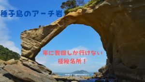 種子島】幻の絶景「アーチ岩」への行き方|年に数回しかいけない自然の奇跡